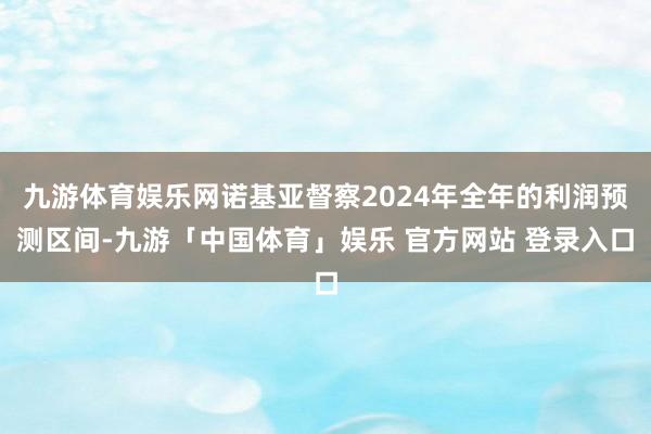 九游体育娱乐网诺基亚督察2024年全年的利润预测区间-九游「中国体育」娱乐 官方网站 登录入口