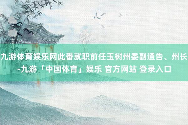 九游体育娱乐网此番就职前任玉树州委副通告、州长-九游「中国体育」娱乐 官方网站 登录入口